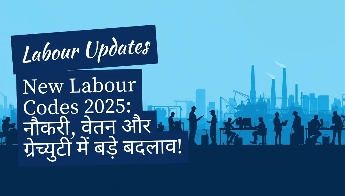 New Labour Codes 2025 नौकरी, वेतन और ग्रेच्युटी में बड़े बदलाव!